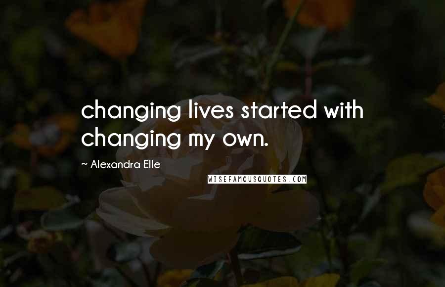 Alexandra Elle Quotes: changing lives started with changing my own.