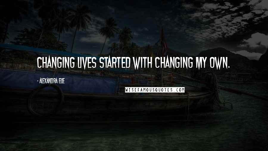 Alexandra Elle Quotes: changing lives started with changing my own.