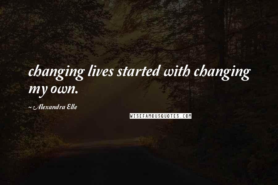 Alexandra Elle Quotes: changing lives started with changing my own.