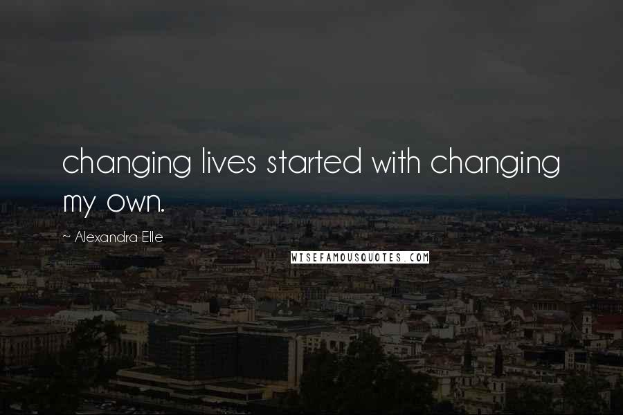 Alexandra Elle Quotes: changing lives started with changing my own.