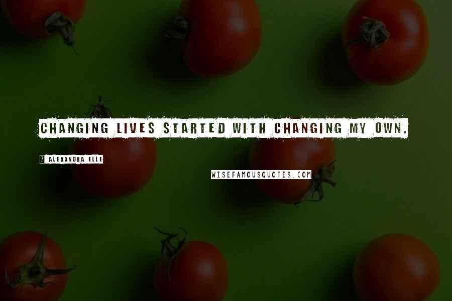 Alexandra Elle Quotes: changing lives started with changing my own.