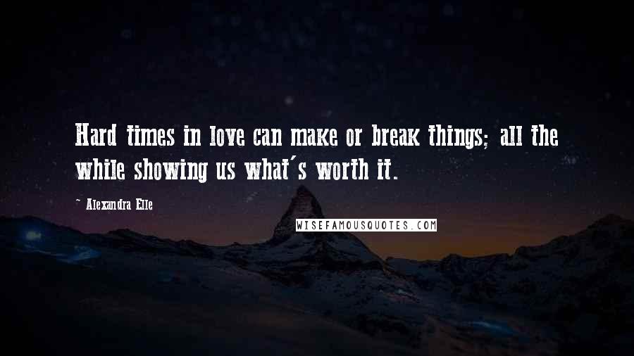 Alexandra Elle Quotes: Hard times in love can make or break things; all the while showing us what's worth it.