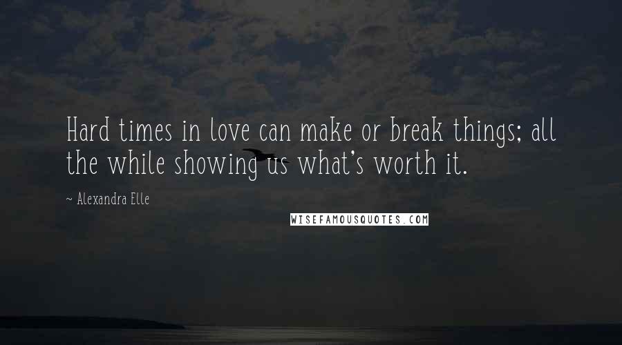 Alexandra Elle Quotes: Hard times in love can make or break things; all the while showing us what's worth it.