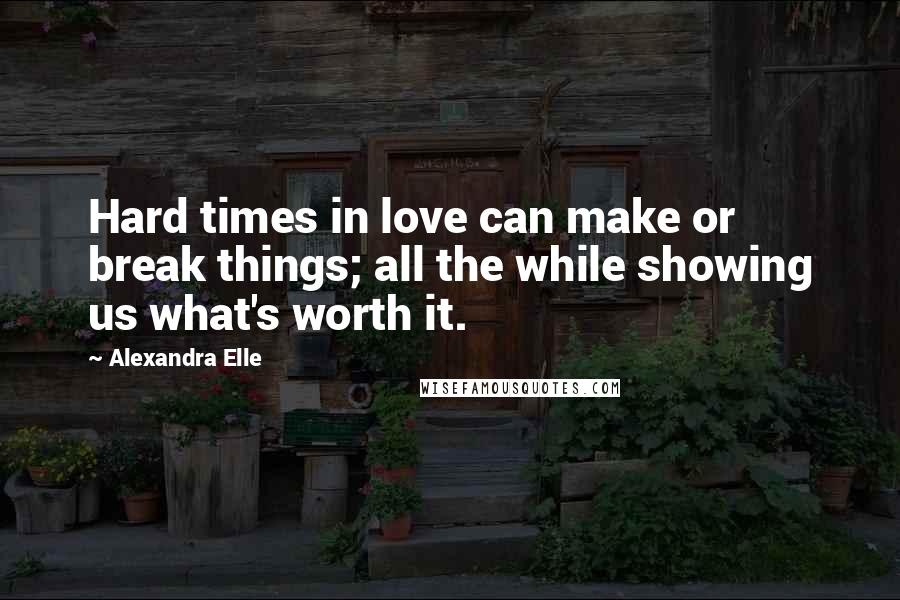 Alexandra Elle Quotes: Hard times in love can make or break things; all the while showing us what's worth it.