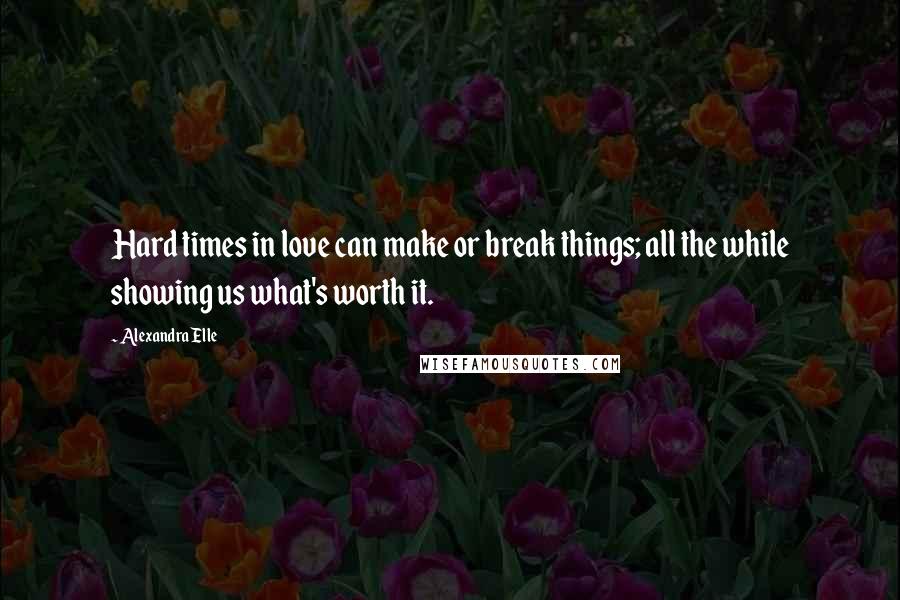 Alexandra Elle Quotes: Hard times in love can make or break things; all the while showing us what's worth it.