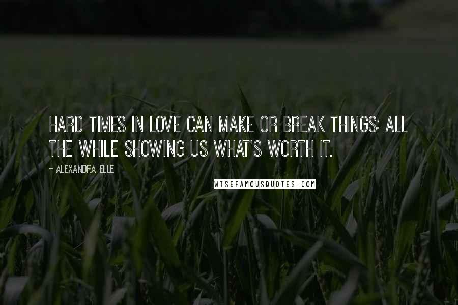 Alexandra Elle Quotes: Hard times in love can make or break things; all the while showing us what's worth it.