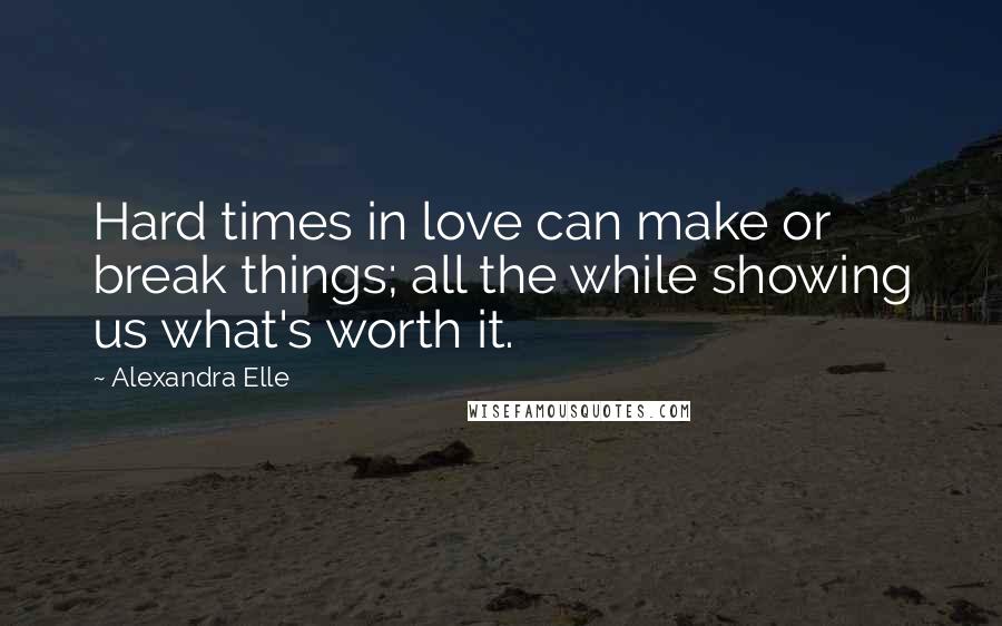 Alexandra Elle Quotes: Hard times in love can make or break things; all the while showing us what's worth it.