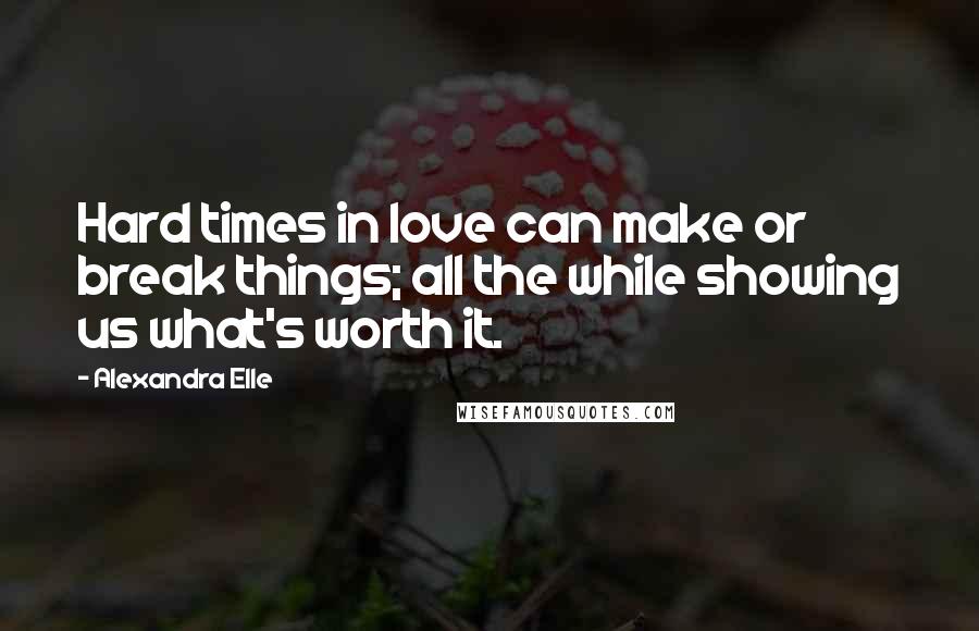 Alexandra Elle Quotes: Hard times in love can make or break things; all the while showing us what's worth it.