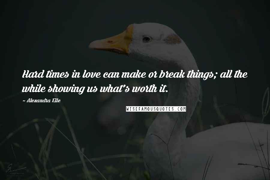 Alexandra Elle Quotes: Hard times in love can make or break things; all the while showing us what's worth it.