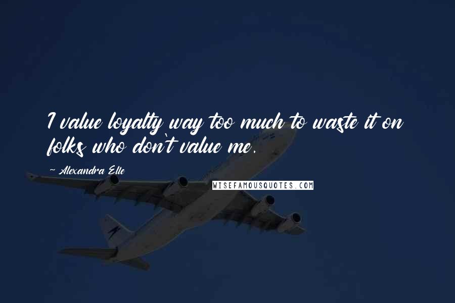 Alexandra Elle Quotes: I value loyalty way too much to waste it on folks who don't value me.