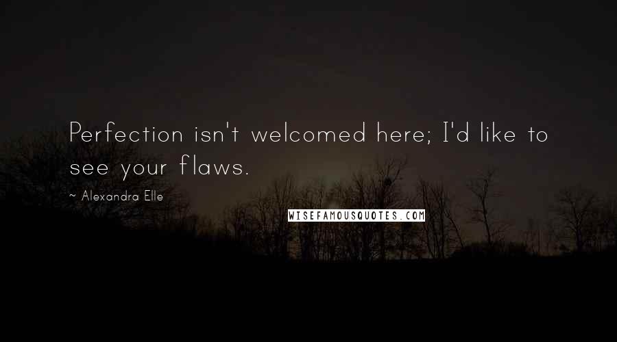 Alexandra Elle Quotes: Perfection isn't welcomed here; I'd like to see your flaws.