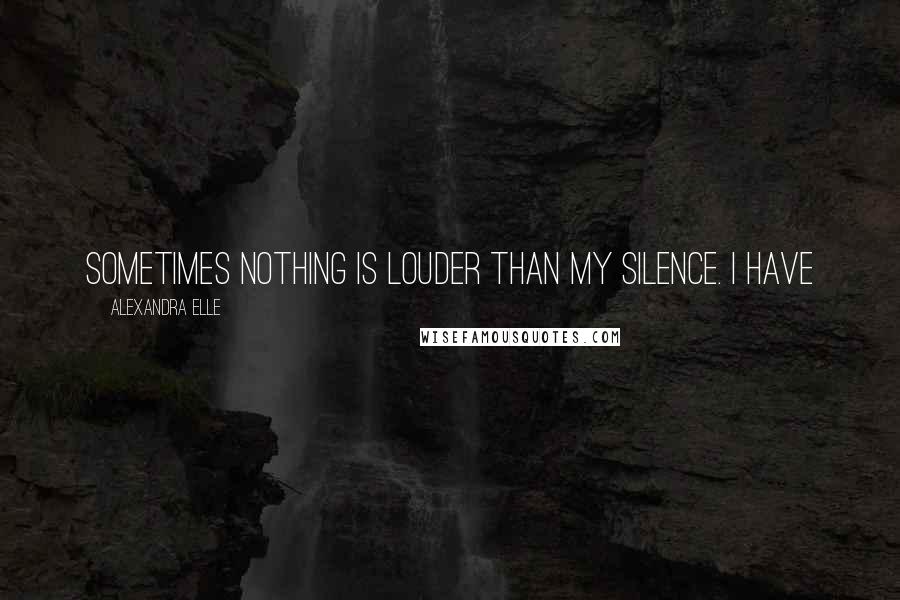 Alexandra Elle Quotes: Sometimes nothing is louder than my silence. I have