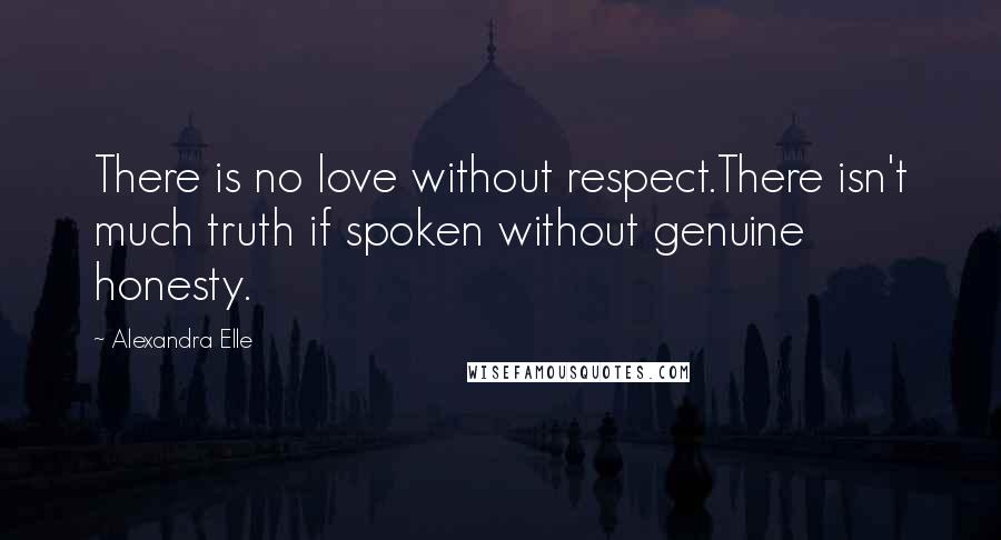 Alexandra Elle Quotes: There is no love without respect.There isn't much truth if spoken without genuine honesty.