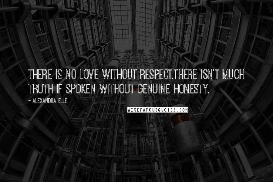 Alexandra Elle Quotes: There is no love without respect.There isn't much truth if spoken without genuine honesty.