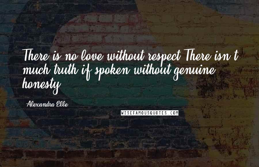 Alexandra Elle Quotes: There is no love without respect.There isn't much truth if spoken without genuine honesty.