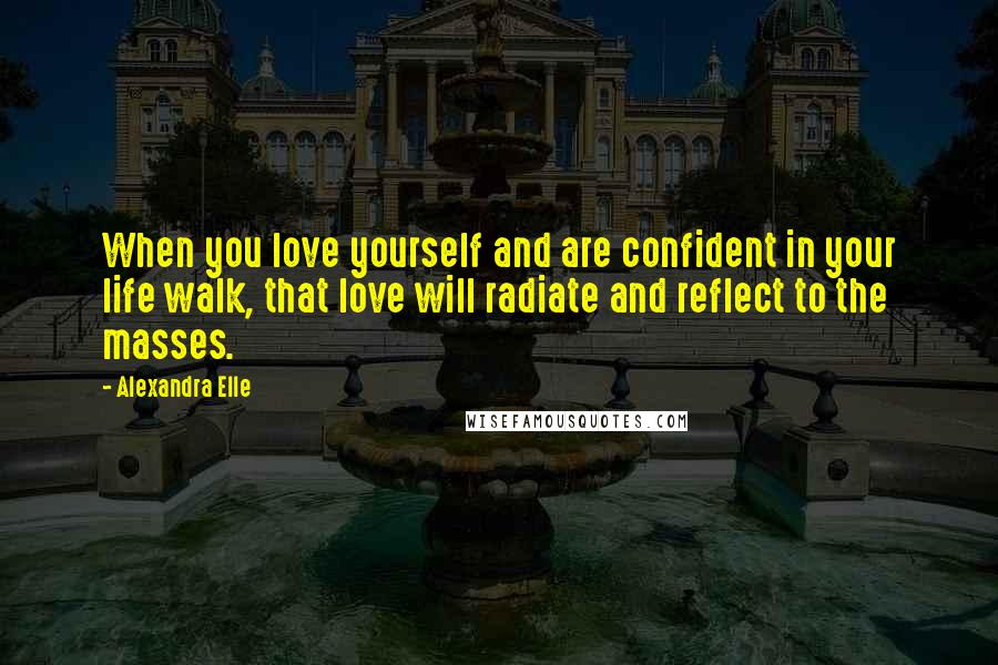 Alexandra Elle Quotes: When you love yourself and are confident in your life walk, that love will radiate and reflect to the masses.