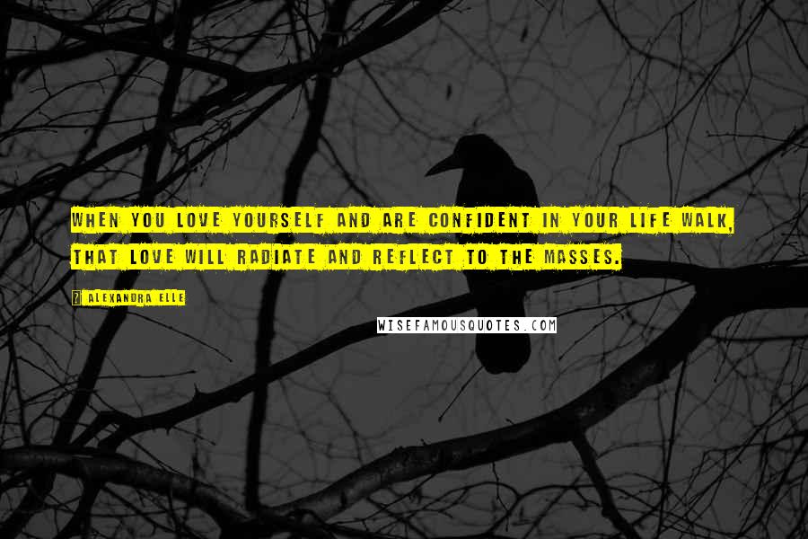 Alexandra Elle Quotes: When you love yourself and are confident in your life walk, that love will radiate and reflect to the masses.