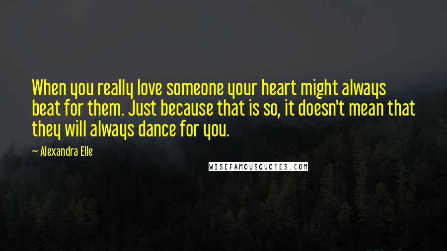 Alexandra Elle Quotes: When you really love someone your heart might always beat for them. Just because that is so, it doesn't mean that they will always dance for you.