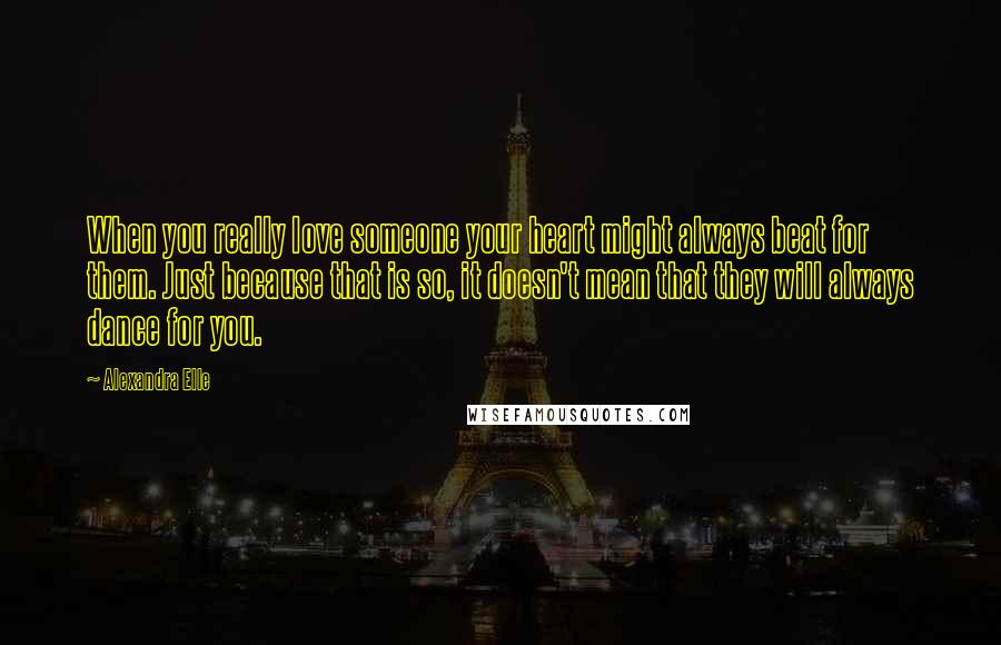 Alexandra Elle Quotes: When you really love someone your heart might always beat for them. Just because that is so, it doesn't mean that they will always dance for you.