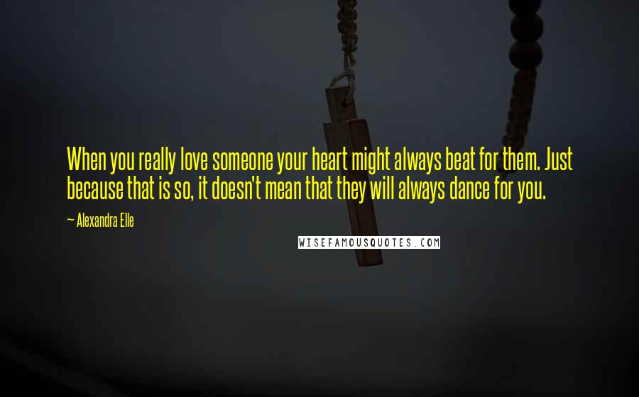 Alexandra Elle Quotes: When you really love someone your heart might always beat for them. Just because that is so, it doesn't mean that they will always dance for you.