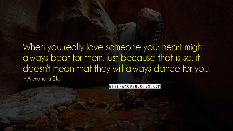 Alexandra Elle Quotes: When you really love someone your heart might always beat for them. Just because that is so, it doesn't mean that they will always dance for you.