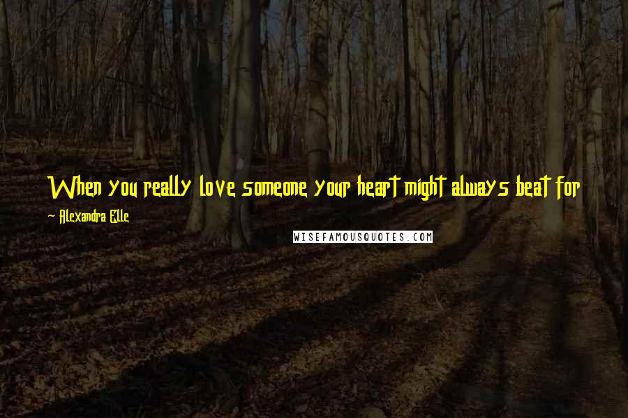 Alexandra Elle Quotes: When you really love someone your heart might always beat for them. Just because that is so, it doesn't mean that they will always dance for you.