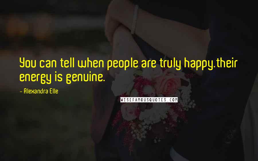 Alexandra Elle Quotes: You can tell when people are truly happy.their energy is genuine.