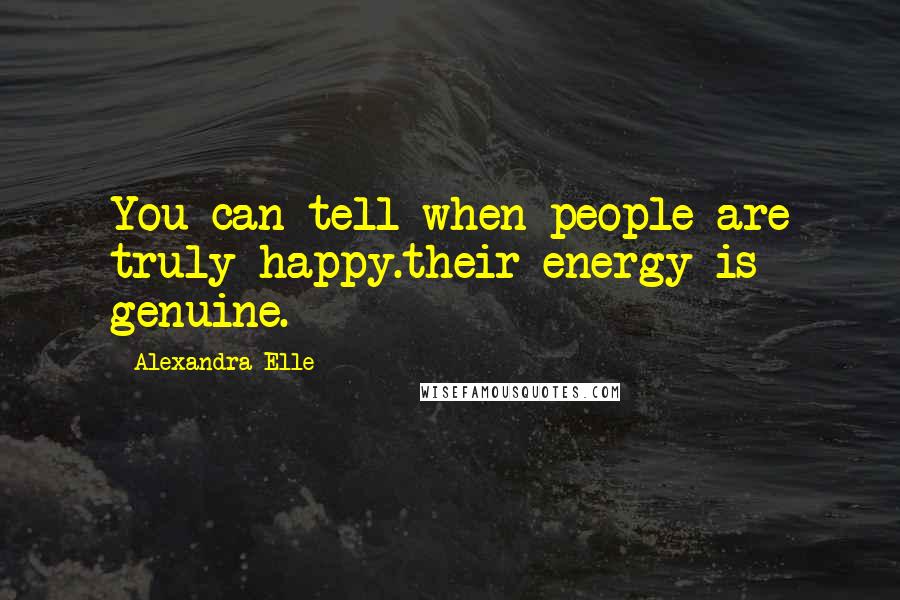 Alexandra Elle Quotes: You can tell when people are truly happy.their energy is genuine.