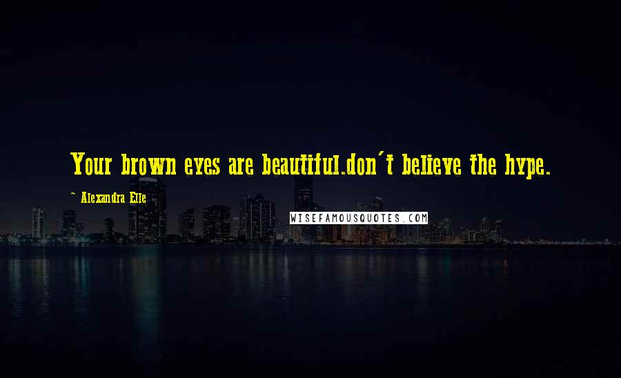 Alexandra Elle Quotes: Your brown eyes are beautiful.don't believe the hype.