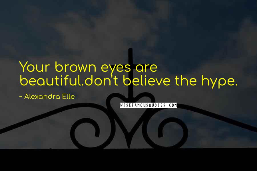 Alexandra Elle Quotes: Your brown eyes are beautiful.don't believe the hype.