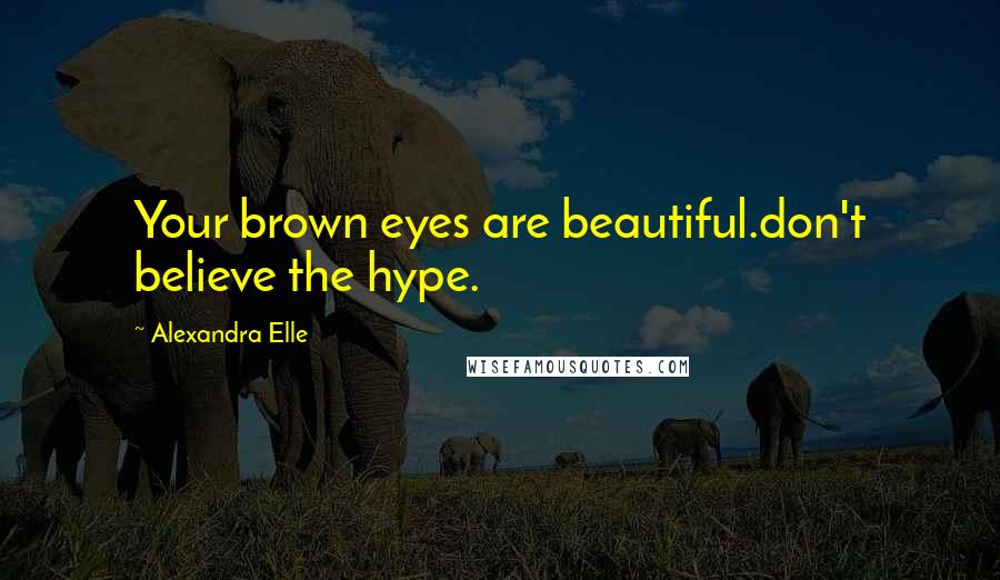Alexandra Elle Quotes: Your brown eyes are beautiful.don't believe the hype.