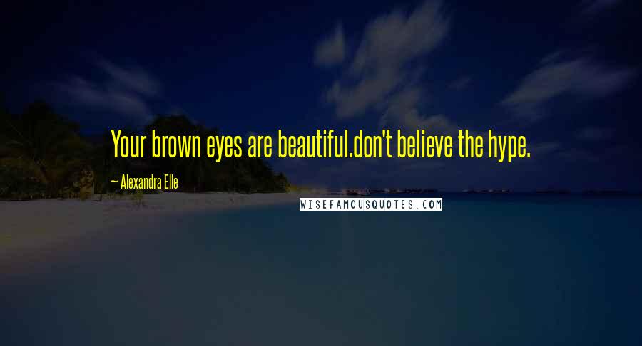 Alexandra Elle Quotes: Your brown eyes are beautiful.don't believe the hype.