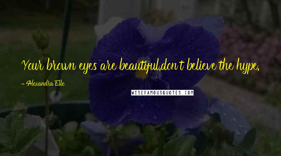 Alexandra Elle Quotes: Your brown eyes are beautiful.don't believe the hype.