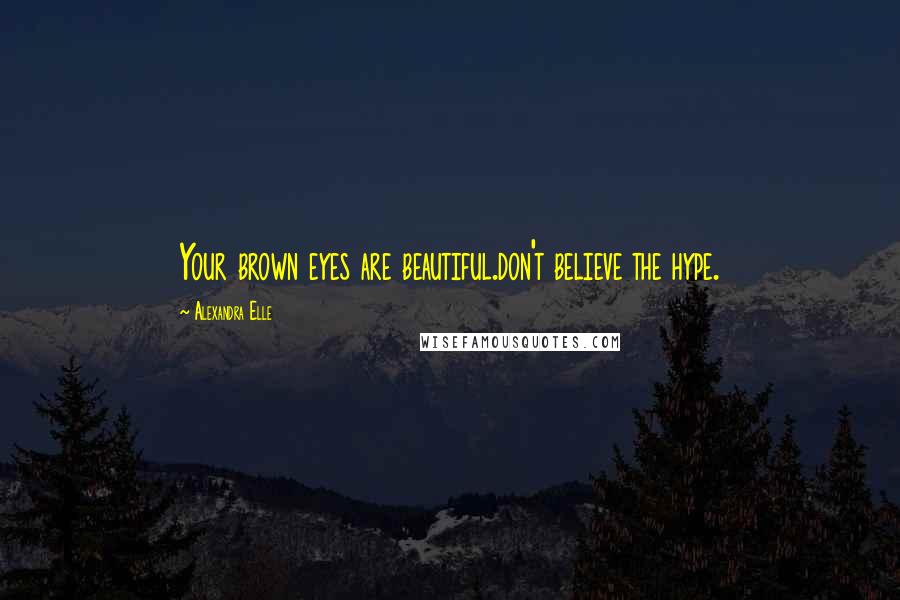 Alexandra Elle Quotes: Your brown eyes are beautiful.don't believe the hype.