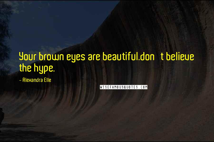 Alexandra Elle Quotes: Your brown eyes are beautiful.don't believe the hype.