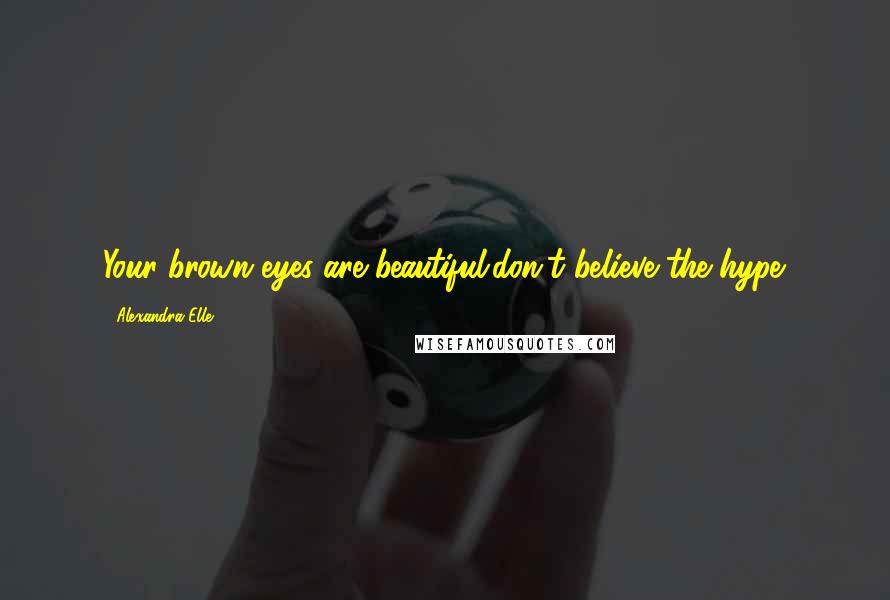 Alexandra Elle Quotes: Your brown eyes are beautiful.don't believe the hype.