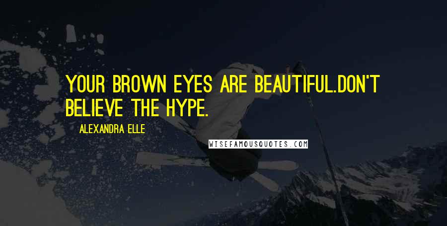 Alexandra Elle Quotes: Your brown eyes are beautiful.don't believe the hype.