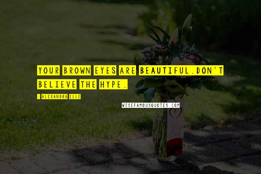 Alexandra Elle Quotes: Your brown eyes are beautiful.don't believe the hype.