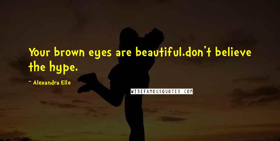 Alexandra Elle Quotes: Your brown eyes are beautiful.don't believe the hype.