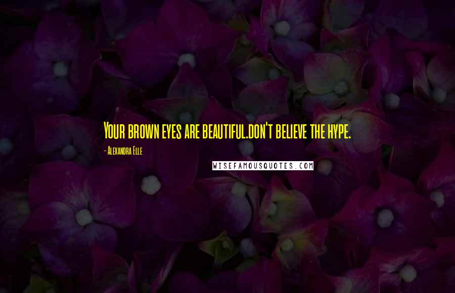 Alexandra Elle Quotes: Your brown eyes are beautiful.don't believe the hype.