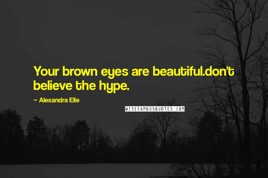 Alexandra Elle Quotes: Your brown eyes are beautiful.don't believe the hype.