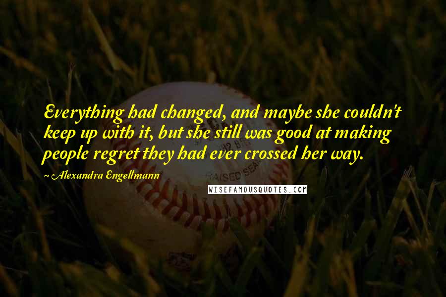 Alexandra Engellmann Quotes: Everything had changed, and maybe she couldn't keep up with it, but she still was good at making people regret they had ever crossed her way.
