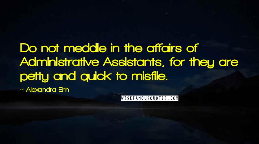 Alexandra Erin Quotes: Do not meddle in the affairs of Administrative Assistants, for they are petty and quick to misfile.