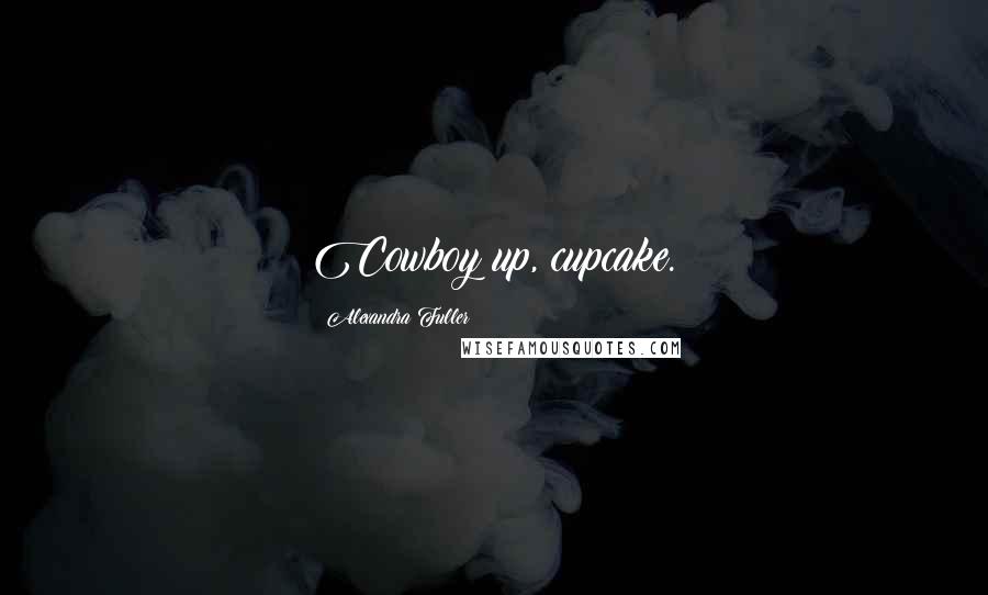 Alexandra Fuller Quotes: Cowboy up, cupcake.