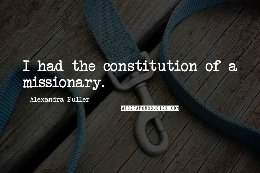 Alexandra Fuller Quotes: I had the constitution of a missionary.