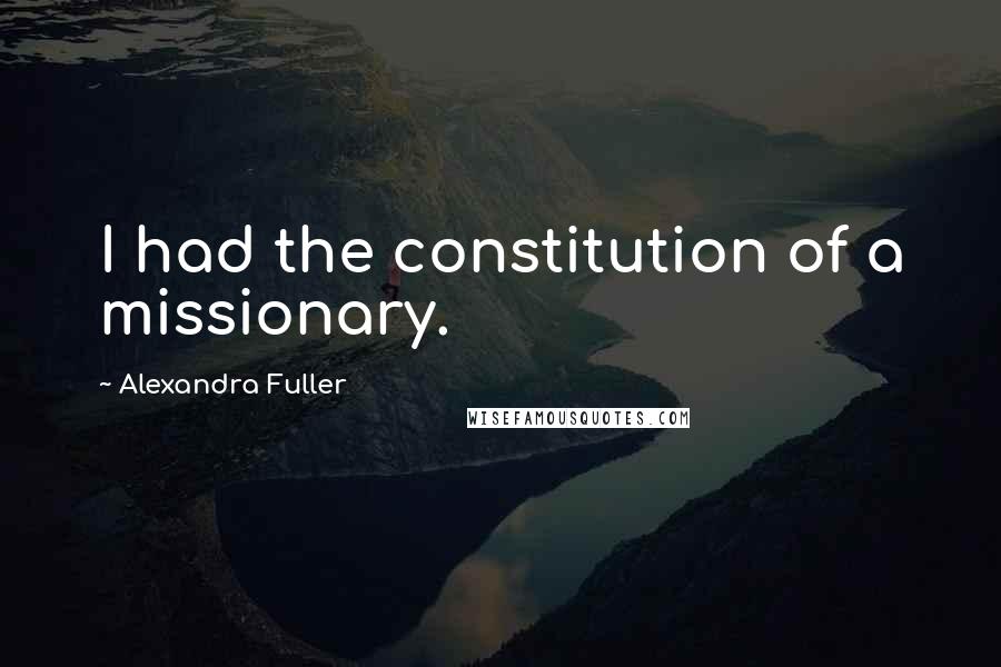 Alexandra Fuller Quotes: I had the constitution of a missionary.