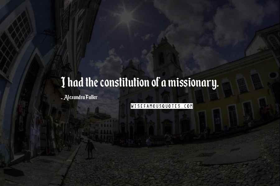 Alexandra Fuller Quotes: I had the constitution of a missionary.