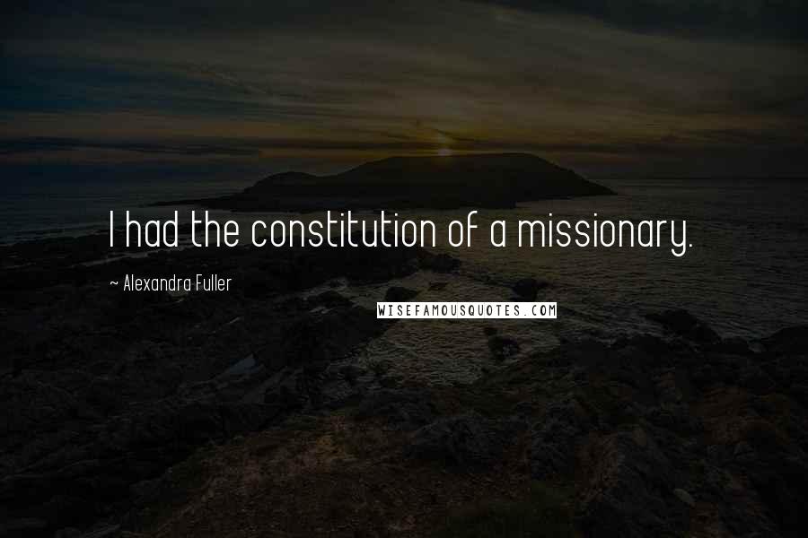 Alexandra Fuller Quotes: I had the constitution of a missionary.