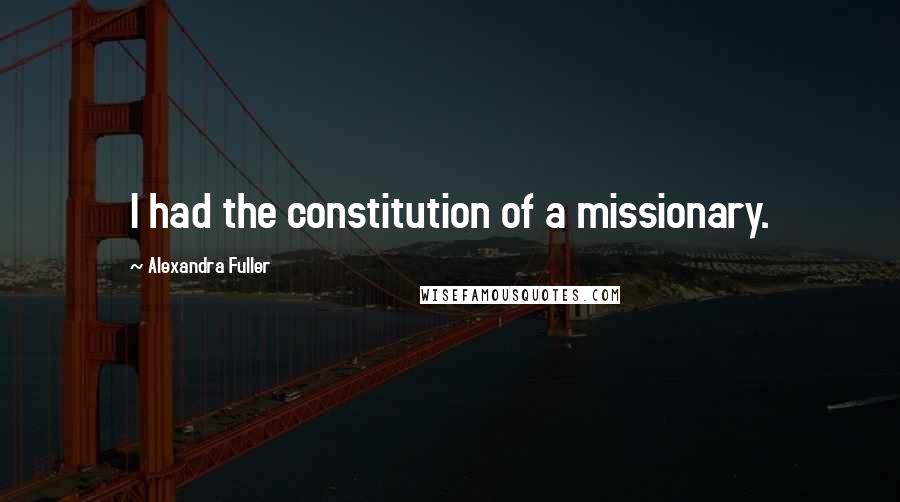 Alexandra Fuller Quotes: I had the constitution of a missionary.