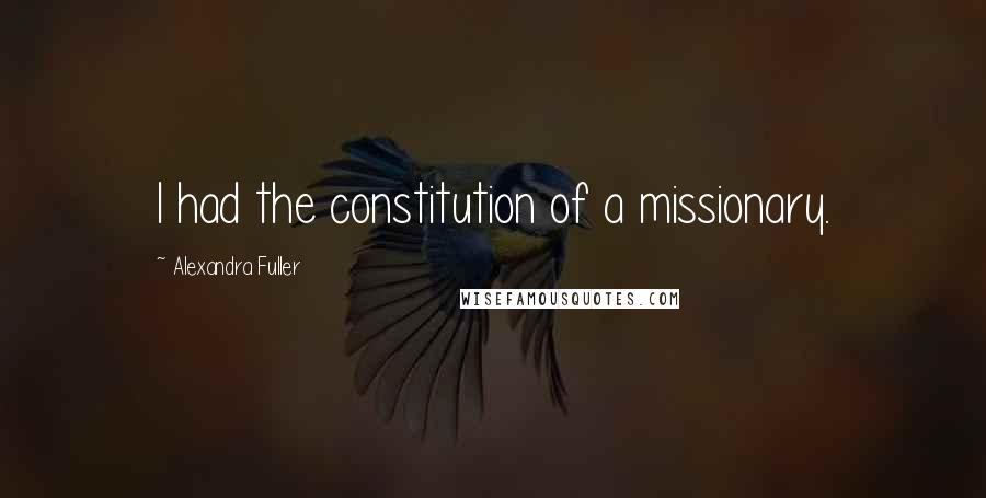 Alexandra Fuller Quotes: I had the constitution of a missionary.